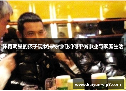 体育明星的孩子现状揭秘他们如何平衡事业与家庭生活